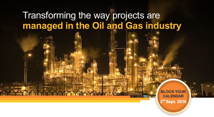 Transforming the way projects are managed in the Oil and Gas industry BLOCK YOUR CALENDAR 2nd Sept. 2016